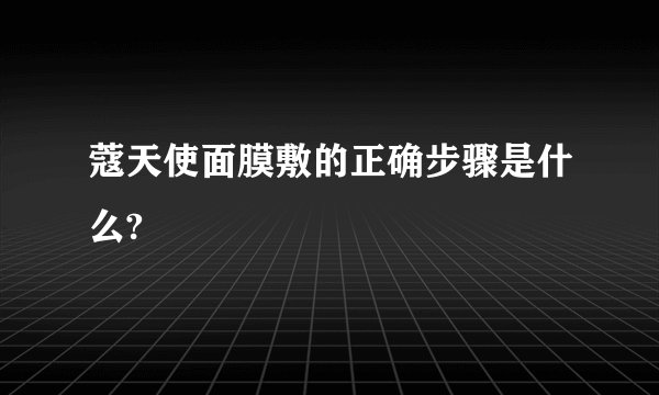 蔻天使面膜敷的正确步骤是什么?