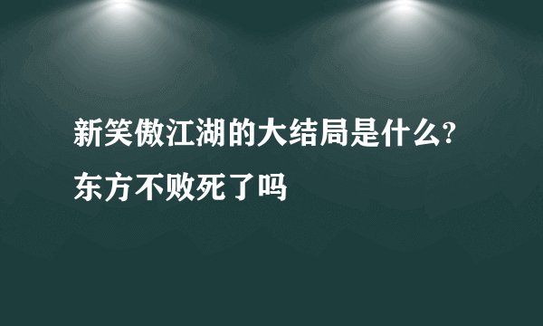 新笑傲江湖的大结局是什么?东方不败死了吗