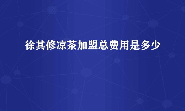 徐其修凉茶加盟总费用是多少