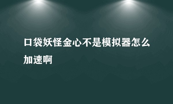 口袋妖怪金心不是模拟器怎么加速啊