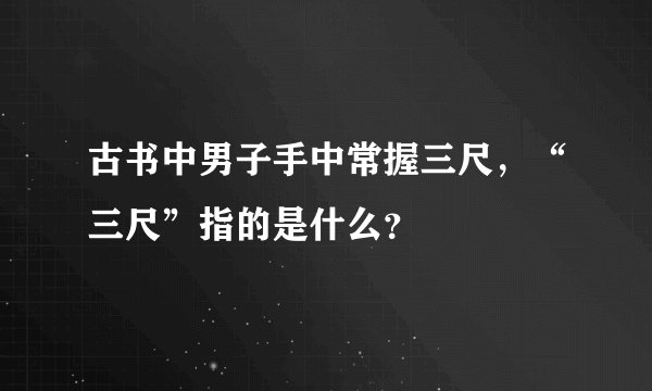 古书中男子手中常握三尺，“三尺”指的是什么？