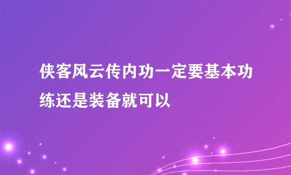 侠客风云传内功一定要基本功练还是装备就可以