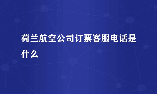 荷兰航空公司订票客服电话是什么