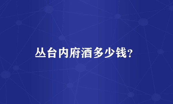 丛台内府酒多少钱？