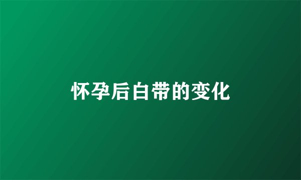 怀孕后白带的变化