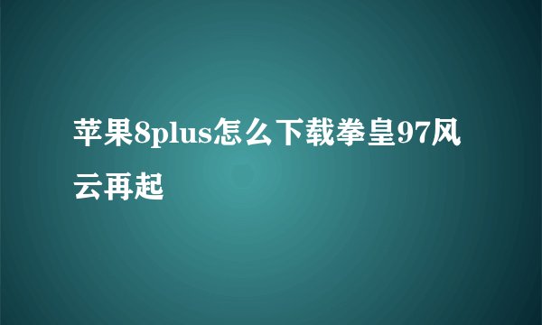 苹果8plus怎么下载拳皇97风云再起