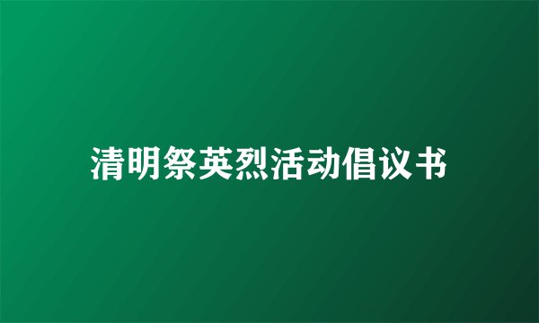 清明祭英烈活动倡议书