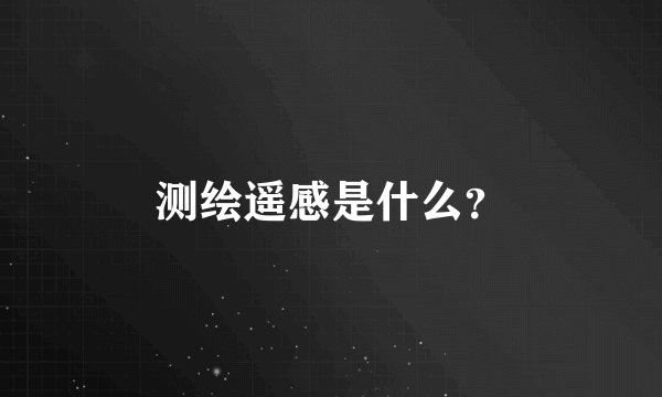 测绘遥感是什么？