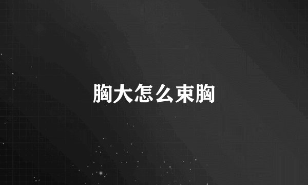 胸大怎么束胸