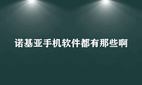诺基亚手机软件都有那些啊