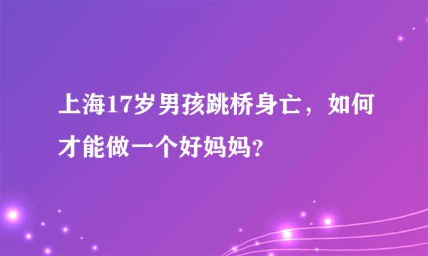 上海17岁男孩跳桥身亡，如何才能做一个好妈妈？