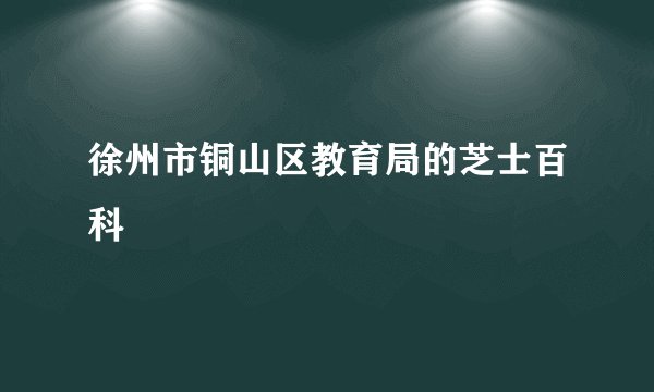 徐州市铜山区教育局的芝士百科