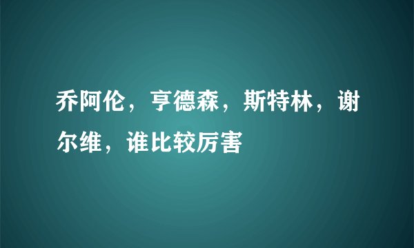 乔阿伦，亨德森，斯特林，谢尔维，谁比较厉害