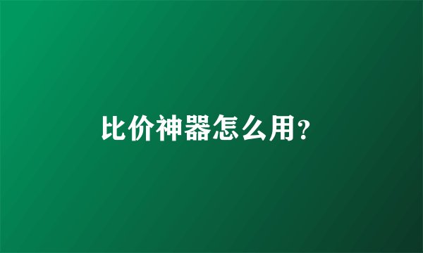 比价神器怎么用？