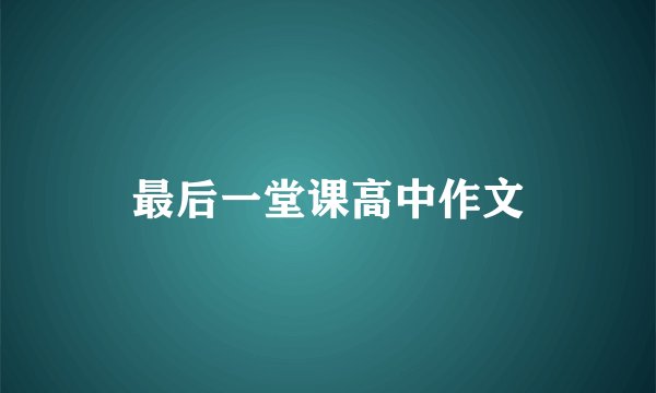 最后一堂课高中作文