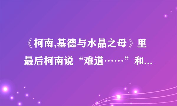 《柯南,基德与水晶之母》里最后柯南说“难道……”和基德说“下一次我要偷命运之石”什么意思？