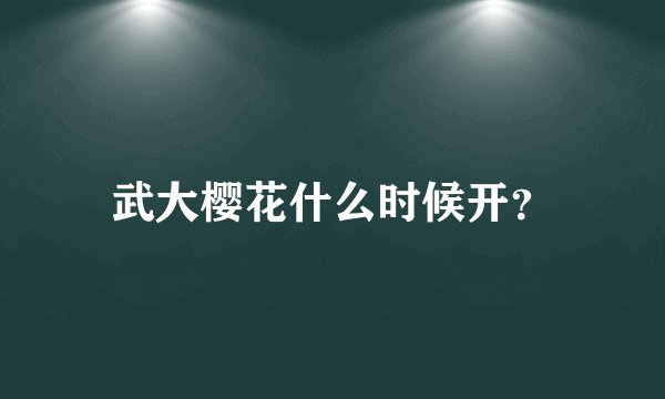 武大樱花什么时候开？