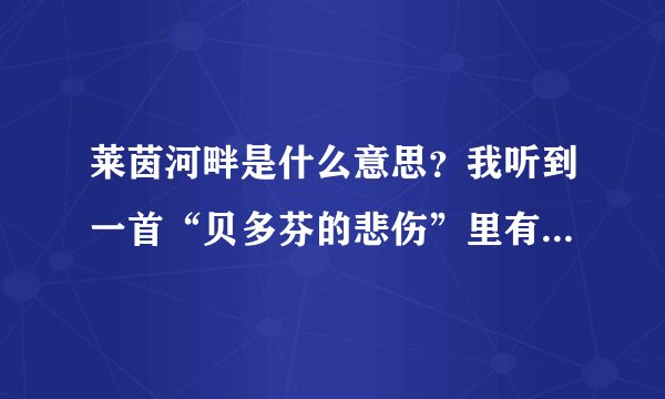 莱茵河畔是什么意思?我听到一首“贝多芬的悲伤”里有这一句歌词?