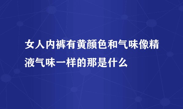 女人内裤有黄颜色和气味像精液气味一样的那是什么