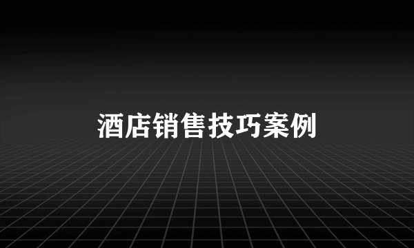 酒店销售技巧案例