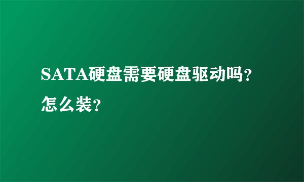 SATA硬盘需要硬盘驱动吗?怎么装?