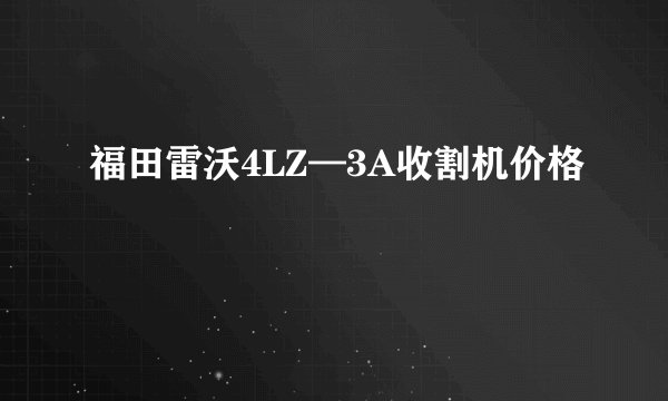 福田雷沃4LZ—3A收割机价格