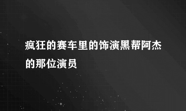 疯狂的赛车里的饰演黑帮阿杰的那位演员