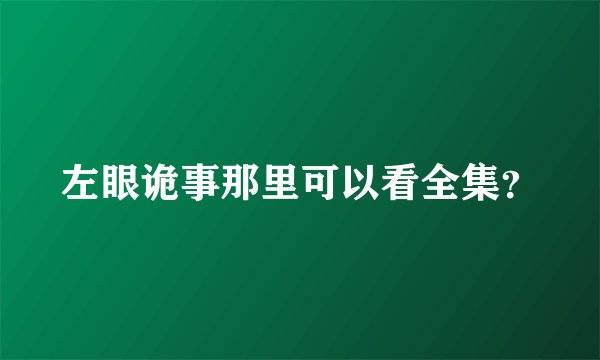 左眼诡事那里可以看全集？