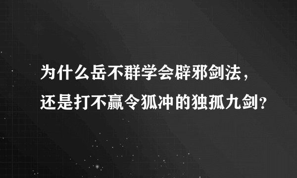 为什么岳不群学会辟邪剑法,还是打不赢令狐冲的独孤九剑?