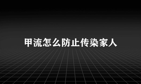 甲流怎么防止传染家人