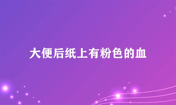 大便后纸上有粉色的血