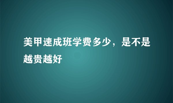 美甲速成班学费多少，是不是越贵越好