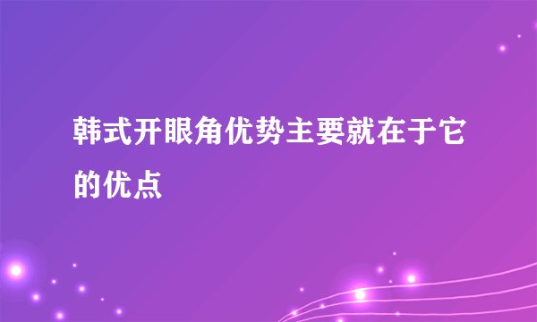 韩式开眼角优势主要就在于它的优点
