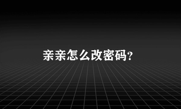 亲亲怎么改密码？