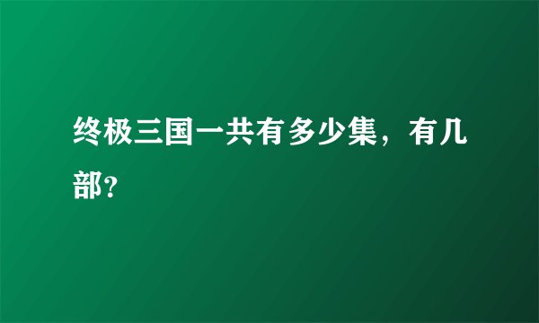 终极三国一共有多少集，有几部？