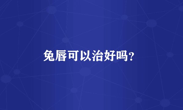 兔唇可以治好吗？