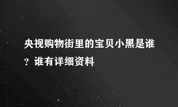 央视购物街里的宝贝小黑是谁？谁有详细资料