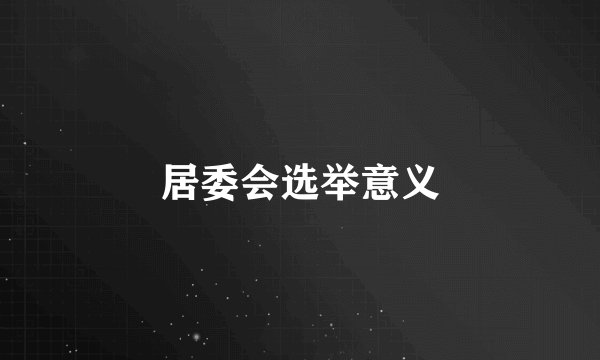 居委会选举意义