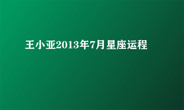王小亚2013年7月星座运程
