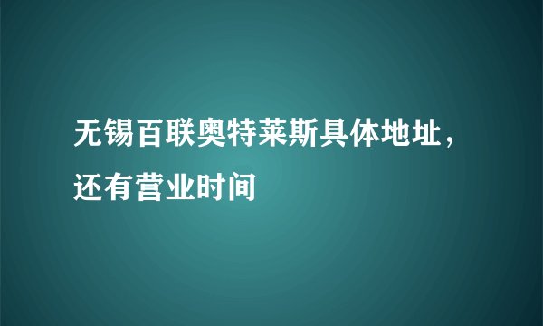 无锡百联奥特莱斯具体地址，还有营业时间