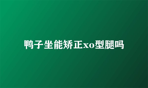 鸭子坐能矫正xo型腿吗
