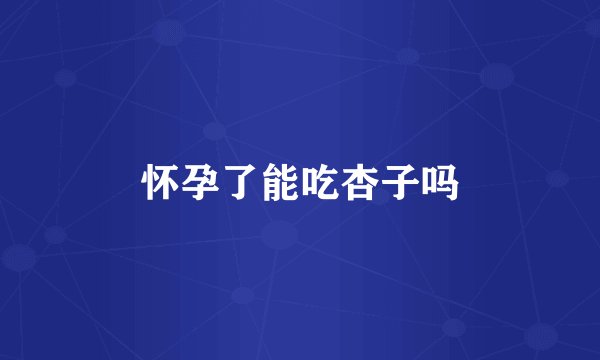 怀孕了能吃杏子吗