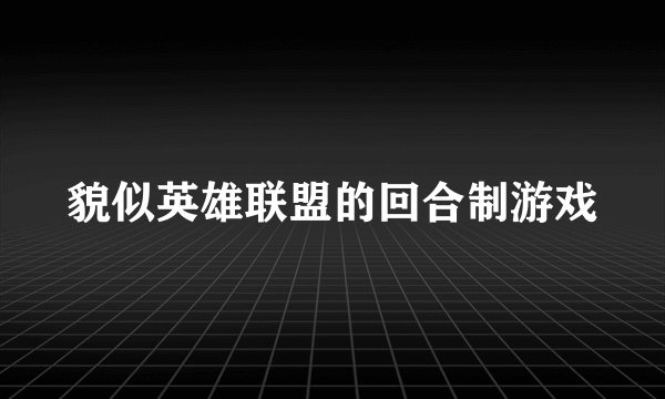 貌似英雄联盟的回合制游戏