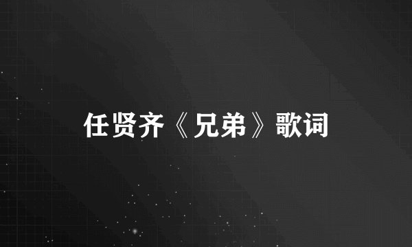 任贤齐《兄弟》歌词