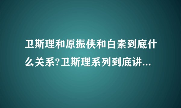 卫斯理和原振侠和白素到底什么关系?卫斯理系列到底讲的什么?
