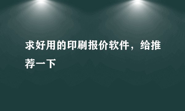 求好用的印刷报价软件,给推荐一下