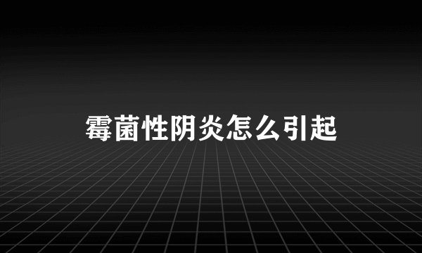 霉菌性阴炎怎么引起