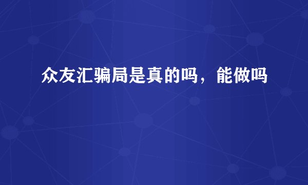 众友汇骗局是真的吗，能做吗