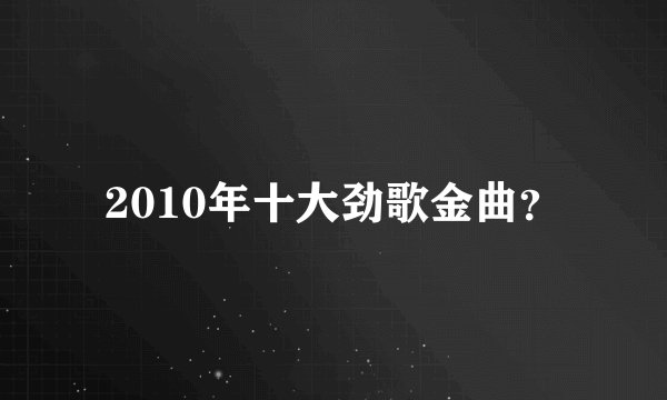 2010年十大劲歌金曲？