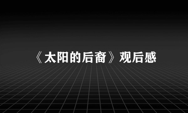 《太阳的后裔》观后感